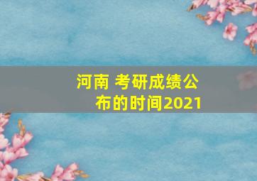 河南 考研成绩公布的时间2021